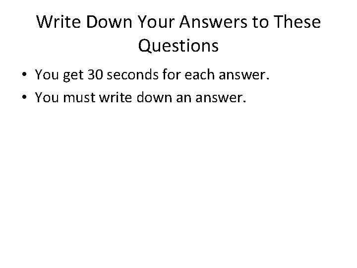 Write Down Your Answers to These Questions • You get 30 seconds for each