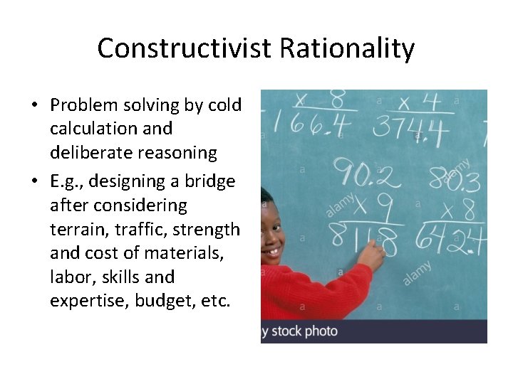 Constructivist Rationality • Problem solving by cold calculation and deliberate reasoning • E. g.