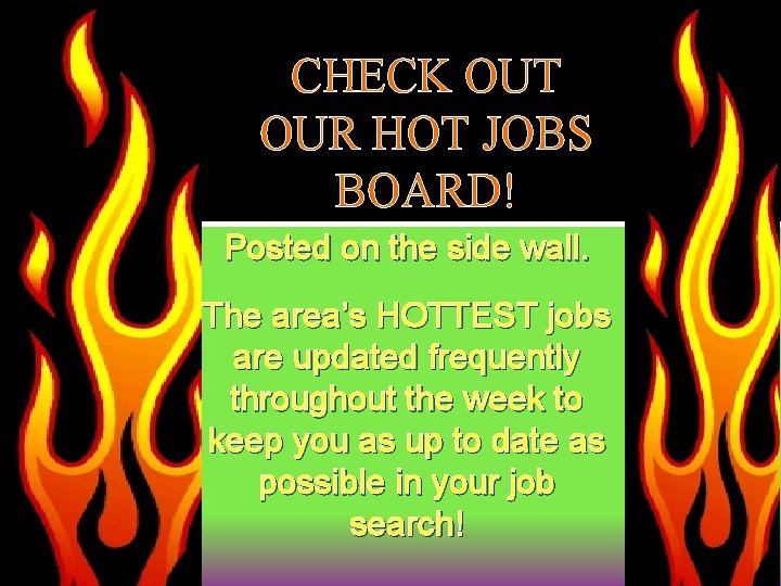 CHECK OUT OUR HOT JOBS BOARD! Posted on the side wall. The area’s HOTTEST