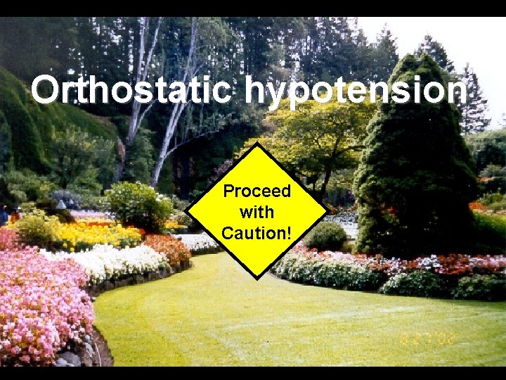 Orthostatic hypotension Proceed with Caution! 