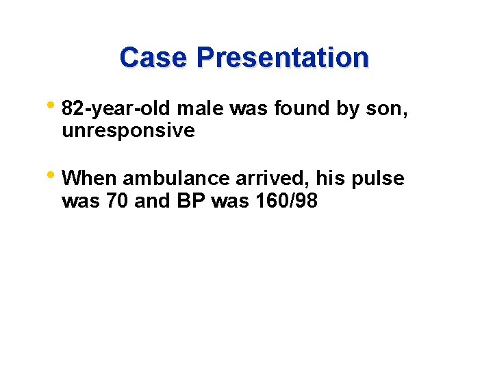 Case Presentation • 82 -year-old male was found by son, unresponsive • When ambulance