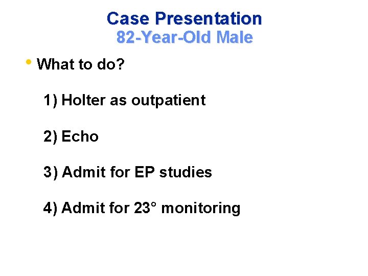 Case Presentation 82 -Year-Old Male • What to do? 1) Holter as outpatient 2)