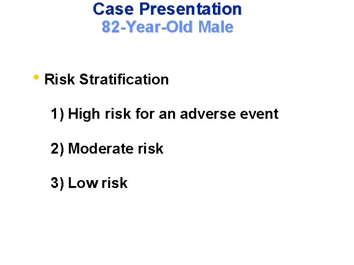 Case Presentation 82 -Year-Old Male • Risk Stratification 1) High risk for an adverse
