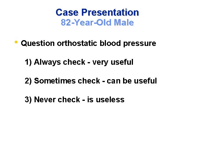 Case Presentation 82 -Year-Old Male • Question orthostatic blood pressure 1) Always check -