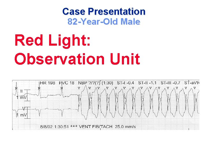 Case Presentation 82 -Year-Old Male Red Light: Observation Unit 