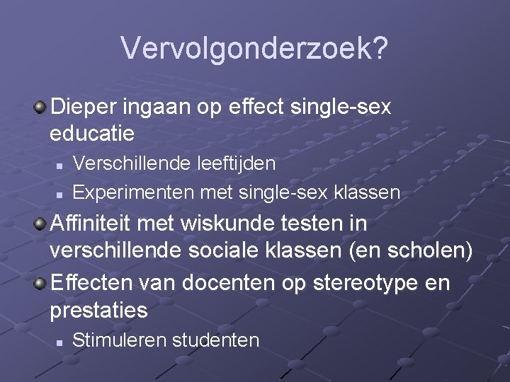 Vervolgonderzoek? Dieper ingaan op effect single-sex educatie n n Verschillende leeftijden Experimenten met single-sex