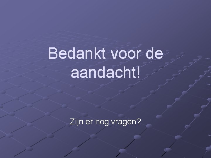 Bedankt voor de aandacht! Zijn er nog vragen? 