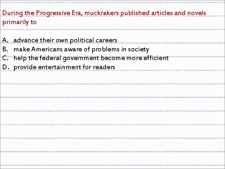 During the Progressive Era, muckrakers published articles and novels primarily to A. B. C.