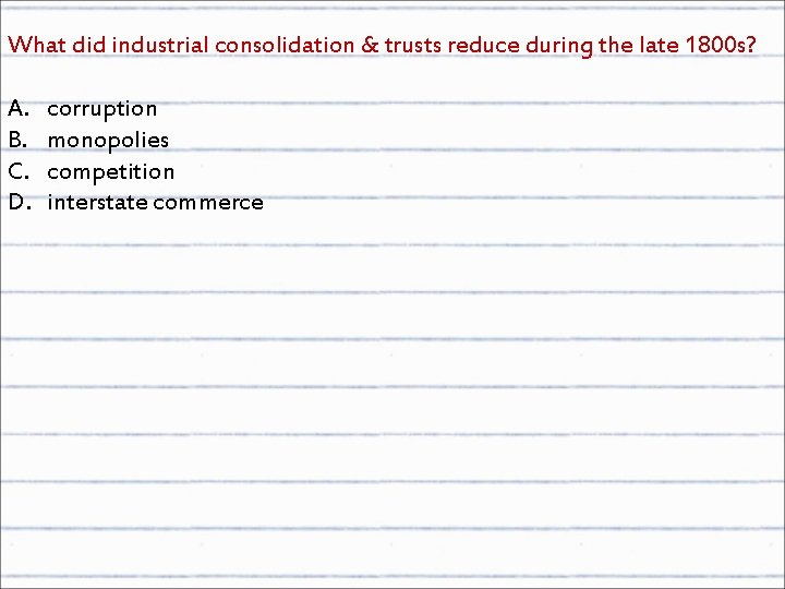 What did industrial consolidation & trusts reduce during the late 1800 s? A. B.