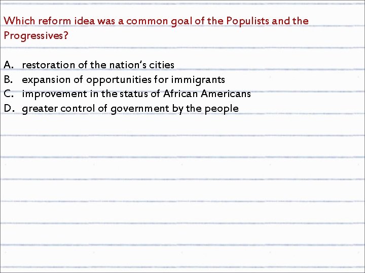 Which reform idea was a common goal of the Populists and the Progressives? A.