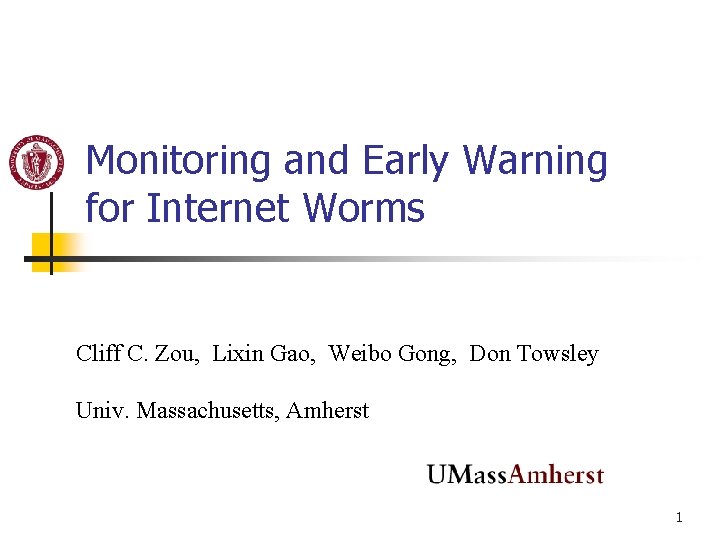 Monitoring and Early Warning for Internet Worms Cliff C. Zou, Lixin Gao, Weibo Gong, Monitoring and Early Warning for Internet Worms Cliff C. Zou, Lixin Gao, Weibo Gong,