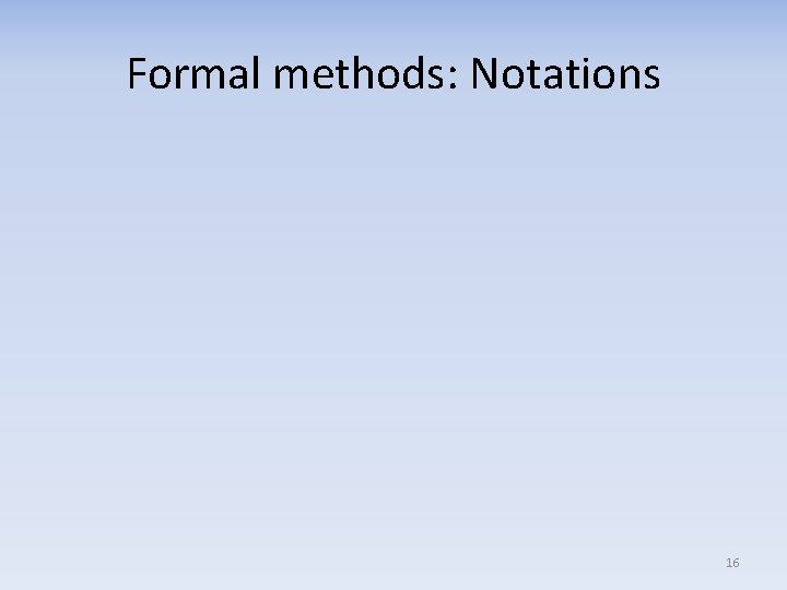 Formal methods: Notations 16 