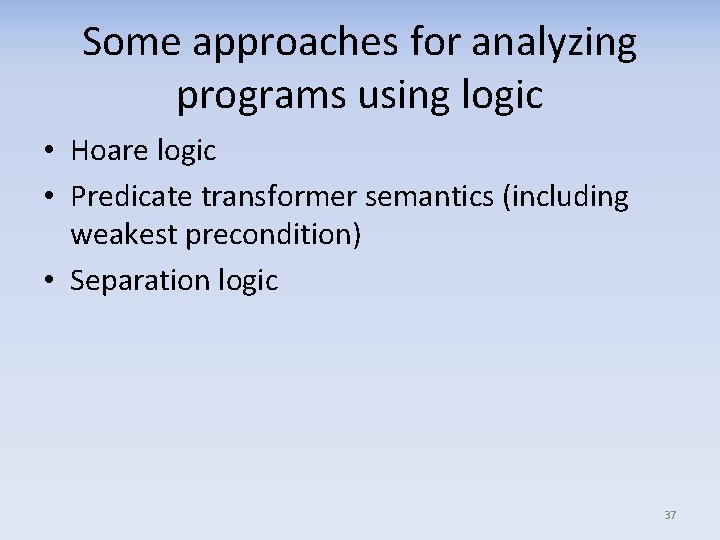 Some approaches for analyzing programs using logic • Hoare logic • Predicate transformer semantics