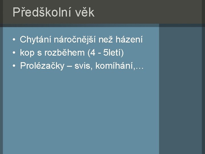 Předškolní věk • Chytání náročnější než házení • kop s rozběhem (4 - 5