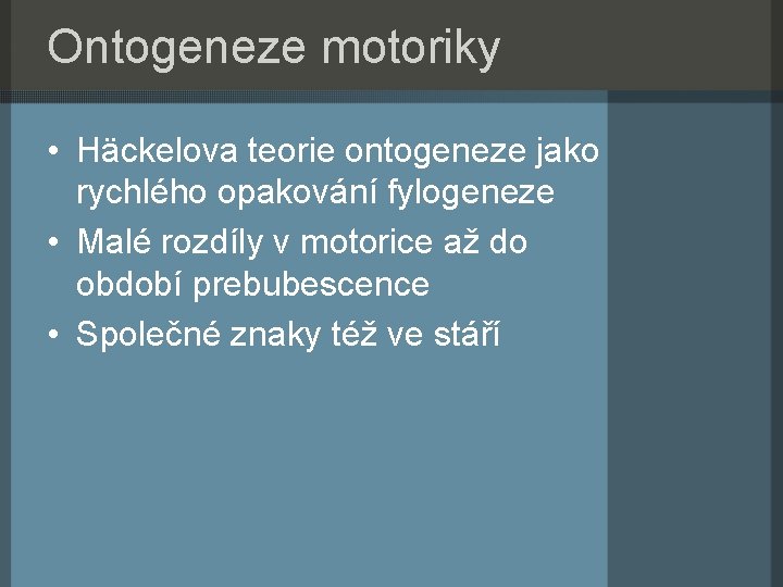 Ontogeneze motoriky • Häckelova teorie ontogeneze jako rychlého opakování fylogeneze • Malé rozdíly v