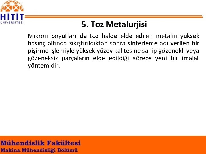 5. Toz Metalurjisi Mikron boyutlarında toz halde edilen metalin yüksek basınç altında sıkıştırıldıktan sonra