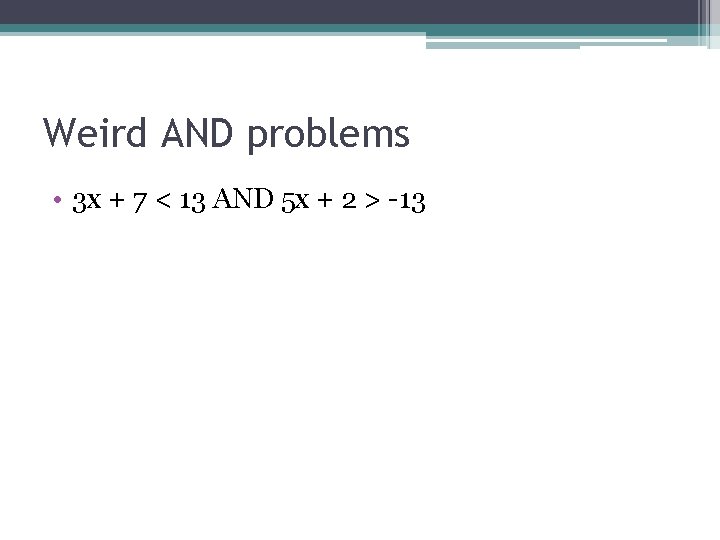 Weird AND problems • 3 x + 7 < 13 AND 5 x +