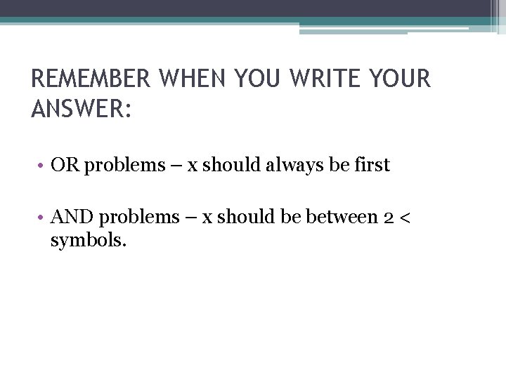 REMEMBER WHEN YOU WRITE YOUR ANSWER: • OR problems – x should always be