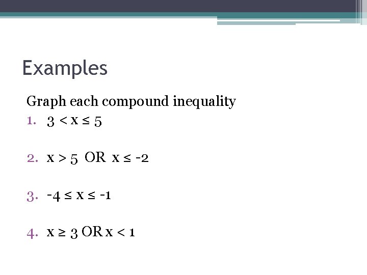 Examples Graph each compound inequality 1. 3 < x ≤ 5 2. x >