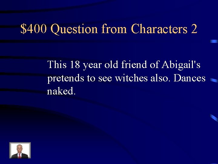 $400 Question from Characters 2 This 18 year old friend of Abigail's pretends to