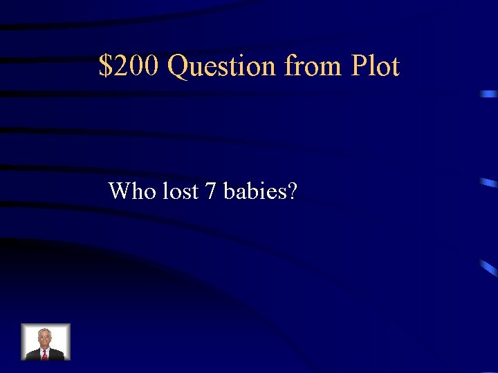 $200 Question from Plot Who lost 7 babies? 