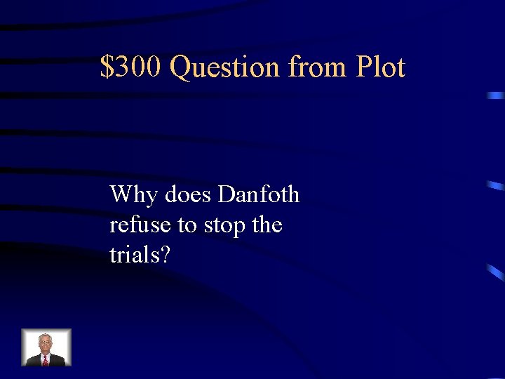 $300 Question from Plot Why does Danfoth refuse to stop the trials? 