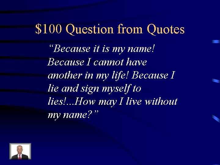 $100 Question from Quotes “Because it is my name! Because I cannot have another