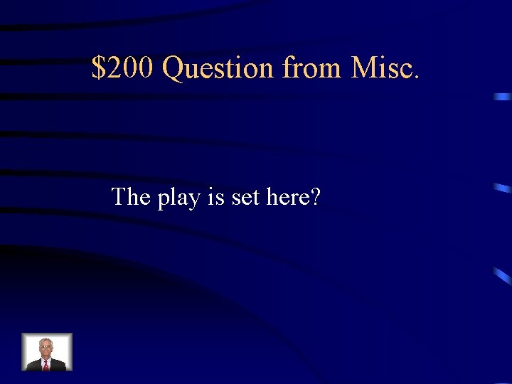 $200 Question from Misc. The play is set here? 