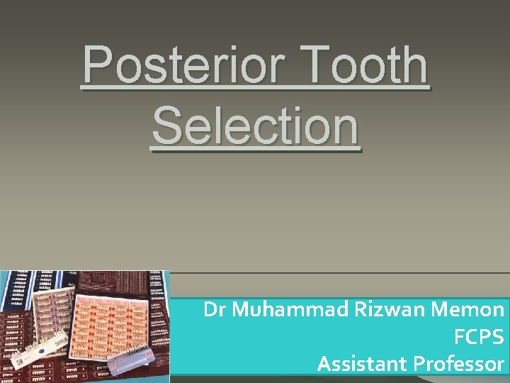 Posterior Tooth Selection Dr Muhammad Rizwan Memon FCPS Assistant Professor 