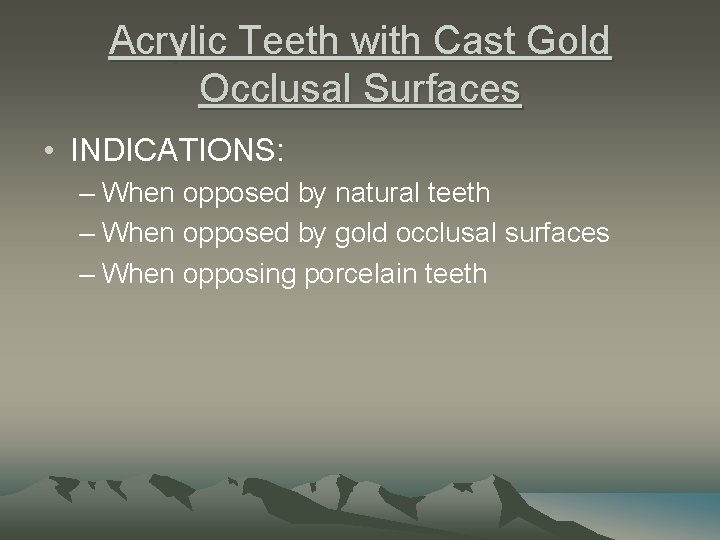 Acrylic Teeth with Cast Gold Occlusal Surfaces • INDICATIONS: – When opposed by natural