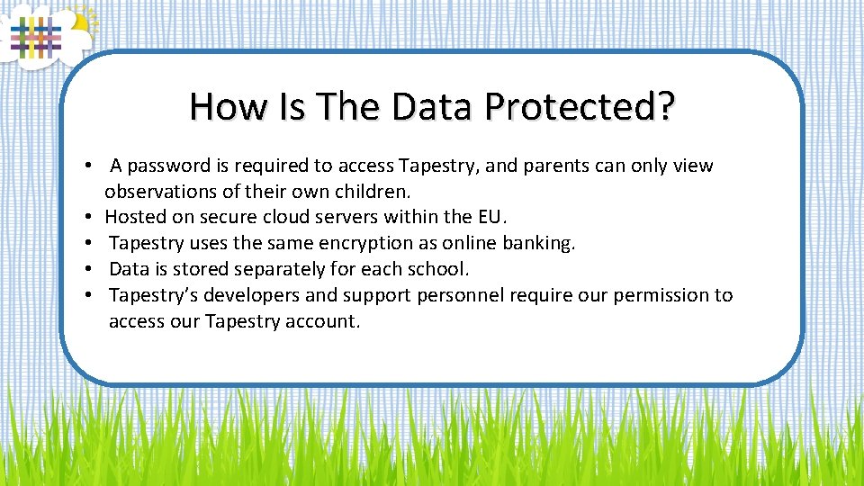 How Is The Data Protected? • A password is required to access Tapestry, and