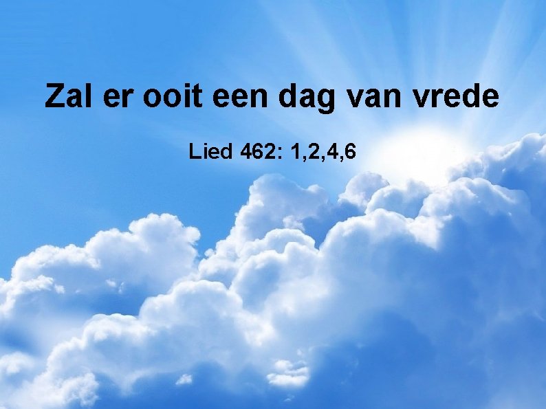 Zal er ooit een dag van vrede Lied 462: 1, 2, 4, 6 
