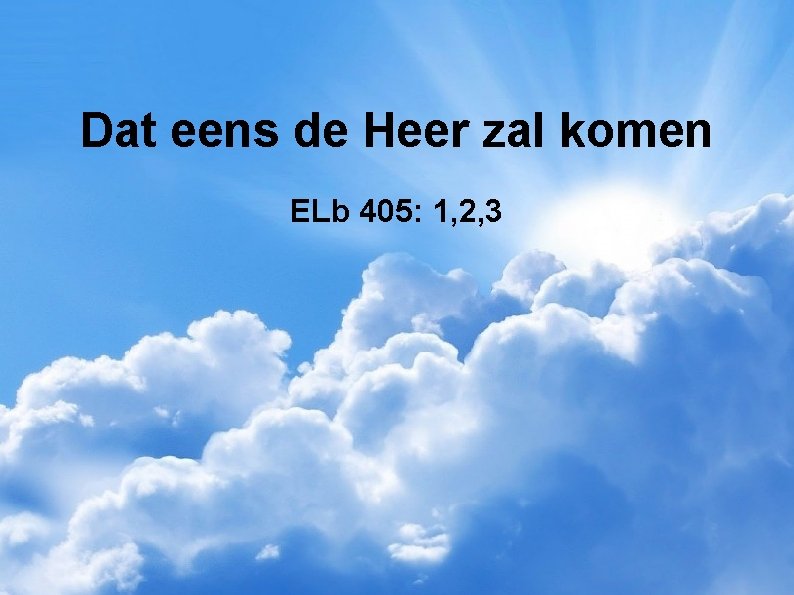 Dat eens de Heer zal komen ELb 405: 1, 2, 3 