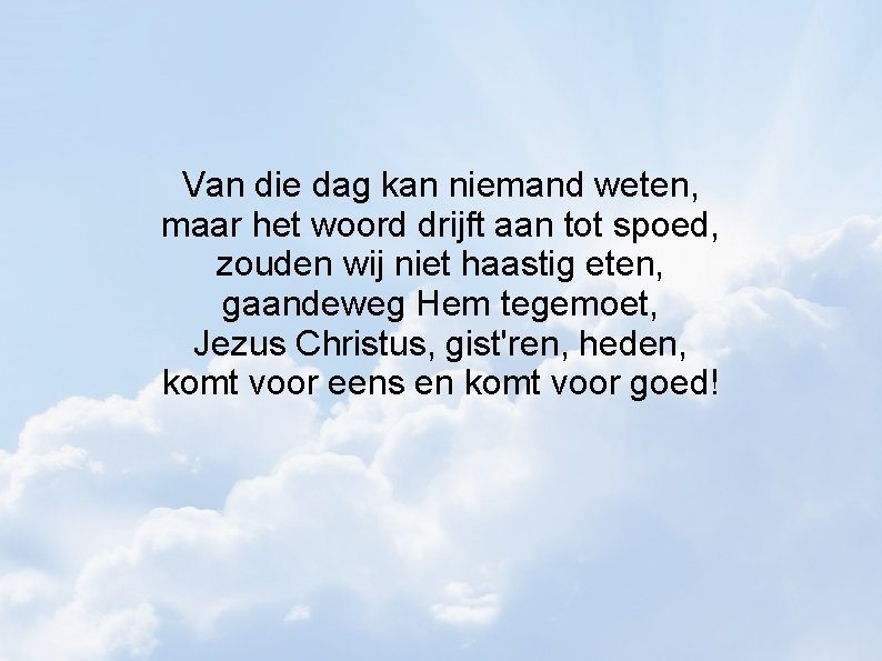 Van die dag kan niemand weten, maar het woord drijft aan tot spoed, zouden