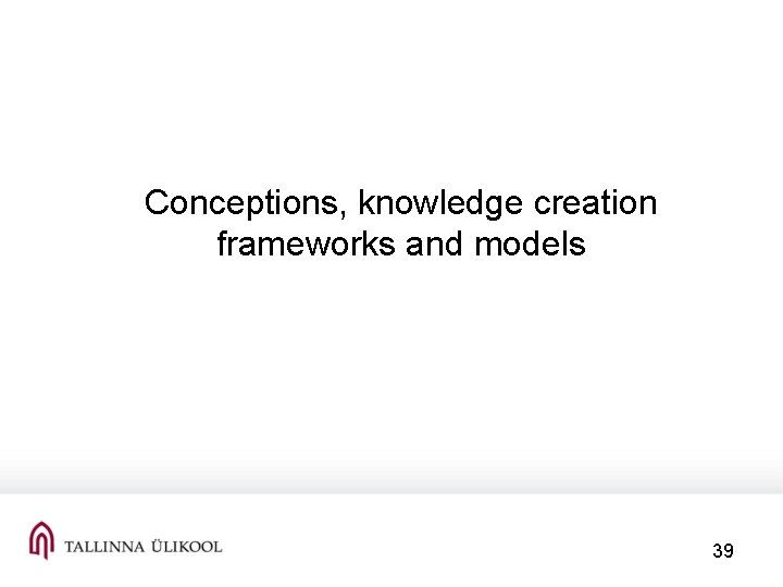  Conceptions, knowledge creation frameworks and models 39 