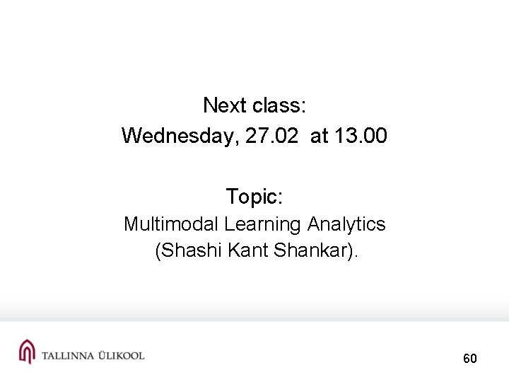  Next class: Wednesday, 27. 02 at 13. 00 Topic: Multimodal Learning Analytics (Shashi