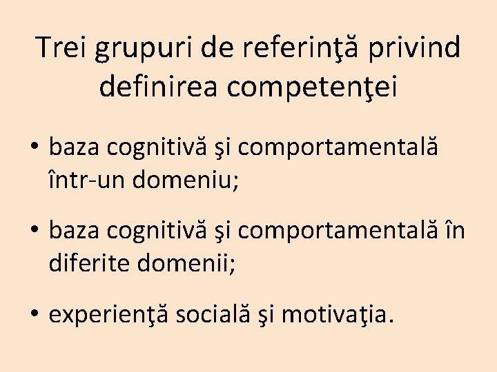 Trei grupuri de referinţă privind definirea competenţei • baza cognitivă şi comportamentală într-un domeniu;