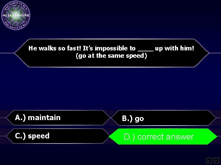 He walks so fast! It’s impossible to ____ up with him! (go at the