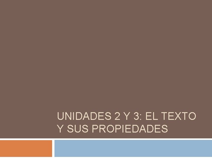 UNIDADES 2 Y 3: EL TEXTO Y SUS PROPIEDADES UNIDADES 2 Y 3: EL TEXTO Y SUS PROPIEDADES