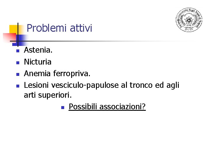 Problemi attivi n n Astenia. Nicturia Anemia ferropriva. Lesioni vesciculo-papulose al tronco ed agli