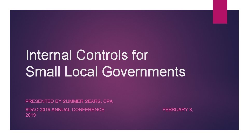 Internal Controls for Small Local Governments PRESENTED BY SUMMER SEARS, CPA SDAO 2019 ANNUAL