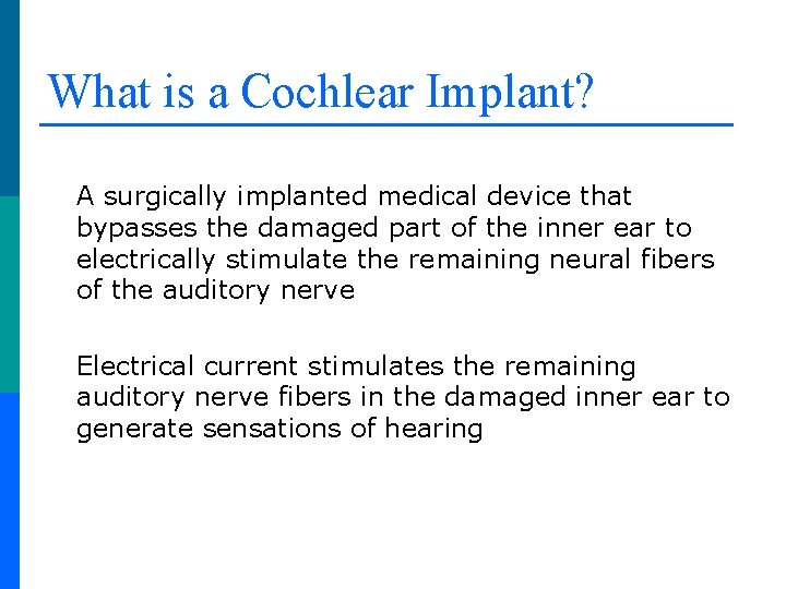 What is a Cochlear Implant? A surgically implanted medical device that bypasses the damaged