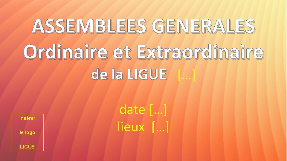 ASSEMBLEES GENERALES Ordinaire et Extraordinaire de la LIGUE […] Insérer le logo LIGUE date