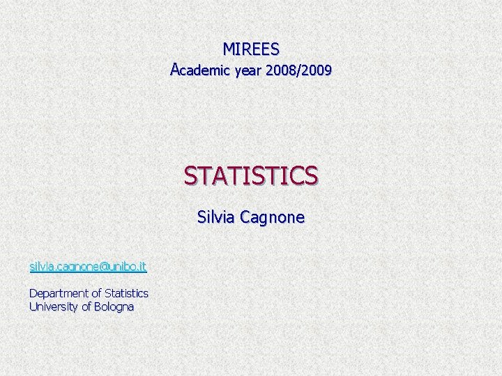 MIREES Academic year 2008/2009 STATISTICS Silvia Cagnone silvia. cagnone@unibo. it Department of Statistics University