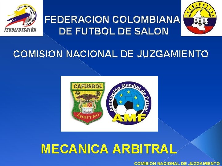 FEDERACION COLOMBIANA DE FUTBOL DE SALON COMISION NACIONAL DE JUZGAMIENTO MECANICA ARBITRAL COMISION NACIONAL