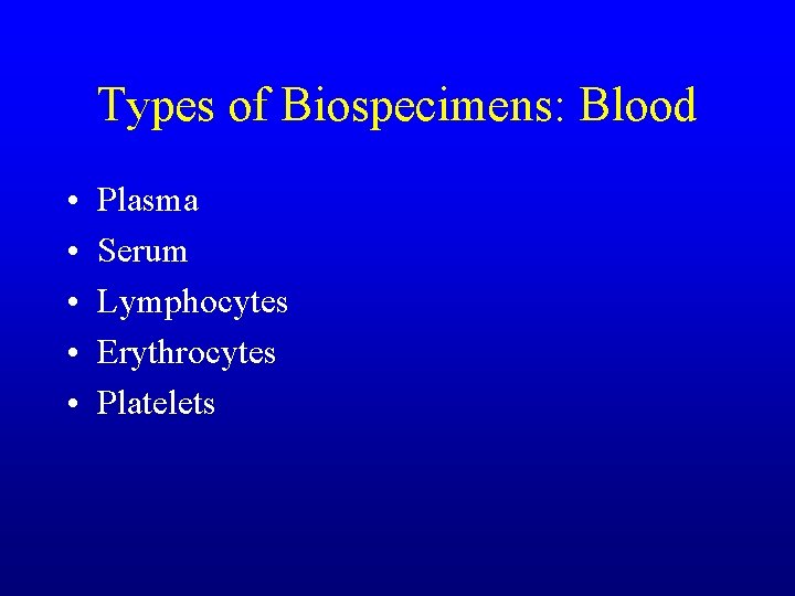 Types of Biospecimens: Blood • • • Plasma Serum Lymphocytes Erythrocytes Platelets 