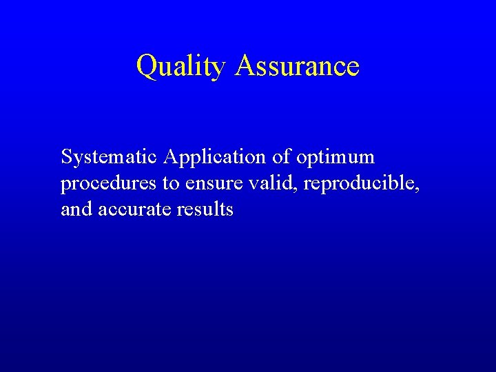 Quality Assurance Systematic Application of optimum procedures to ensure valid, reproducible, and accurate results