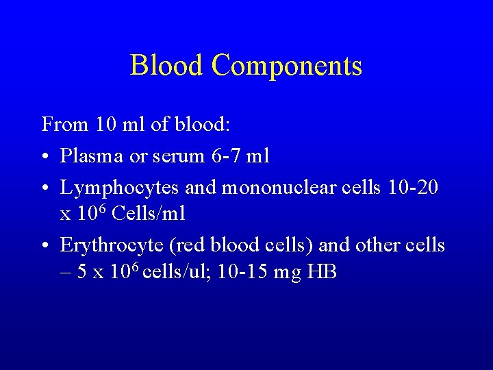 Blood Components From 10 ml of blood: • Plasma or serum 6 -7 ml