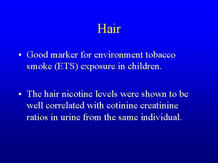 Hair • Good marker for environment tobacco smoke (ETS) exposure in children. • The