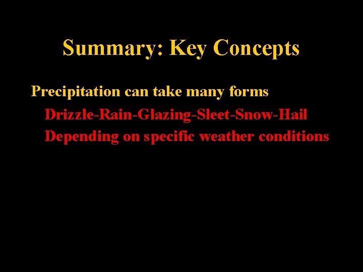 Summary: Key Concepts Precipitation can take many forms Drizzle-Rain-Glazing-Sleet-Snow-Hail Depending on specific weather conditions